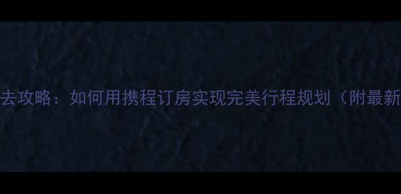 图片 故宫旅游必去攻略：如何用携程订房实现完美行程规划（附最新住宿指南）
