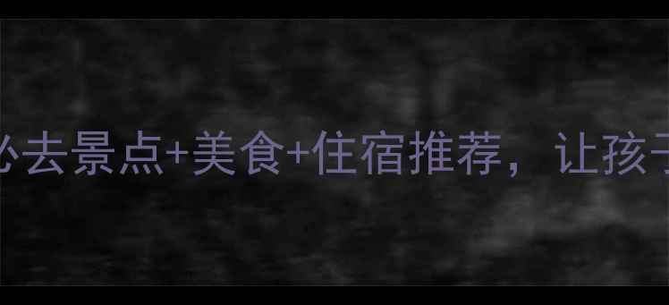 图片 文昌亲子游全攻略：必去景点+美食+住宿推荐，让孩子玩得开心学得有趣！