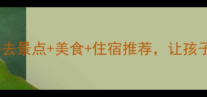 图片 文昌亲子游全攻略：必去景点+美食+住宿推荐，让孩子玩得开心学得有趣！2