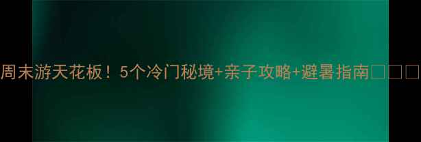 图片 新乡周末游天花板！5个冷门秘境+亲子攻略+避暑指南🌿👨👩👧👦