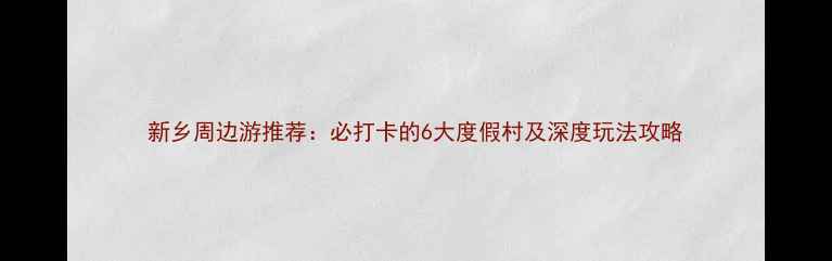 图片 新乡周边游推荐：必打卡的6大度假村及深度玩法攻略