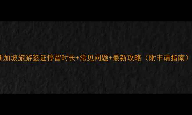 图片 新加坡旅游签证停留时长+常见问题+最新攻略（附申请指南）1