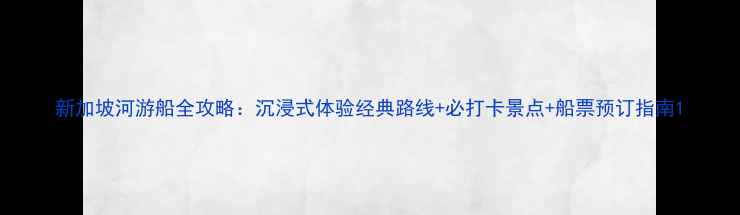 图片 新加坡河游船全攻略：沉浸式体验经典路线+必打卡景点+船票预订指南1