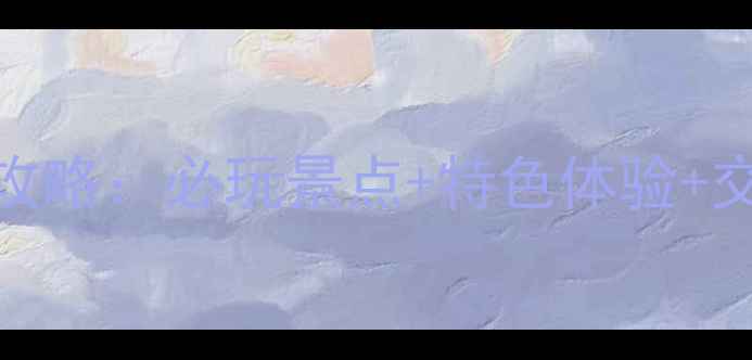 图片 新城旅游全攻略：必玩景点+特色体验+交通住宿指南