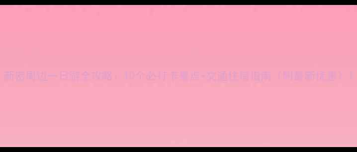 图片 新密周边一日游全攻略：10个必打卡景点+交通住宿指南（附最新优惠）1