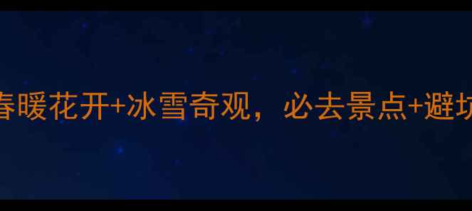 图片 新疆3月旅游全攻略：春暖花开+冰雪奇观，必去景点+避坑指南（附详细行程）1