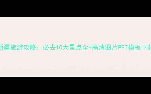 图片 新疆旅游攻略：必去10大景点全+高清图片PPT模板下载