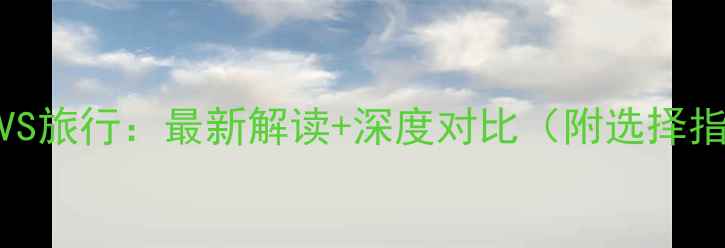 图片 旅游VS旅行：最新解读+深度对比（附选择指南）