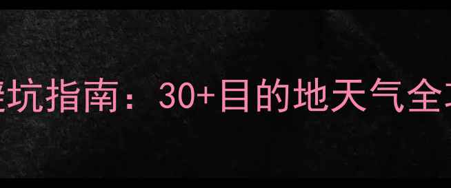 图片 旅游城市天气预报避坑指南：30+目的地天气全攻略+出行必备技巧2