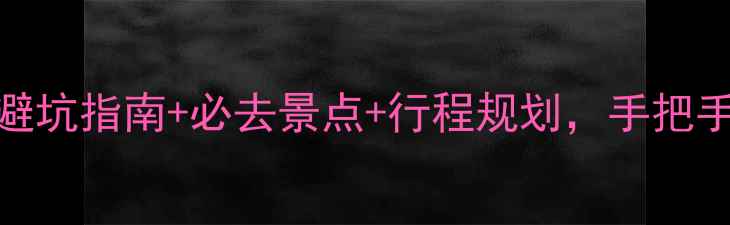图片 旅游攻略全：避坑指南+必去景点+行程规划，手把手教你玩转世界