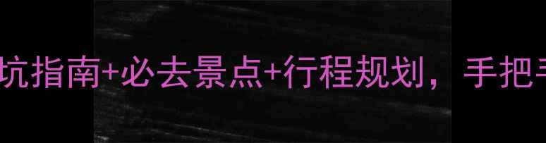 图片 旅游攻略全：避坑指南+必去景点+行程规划，手把手教你玩转世界1