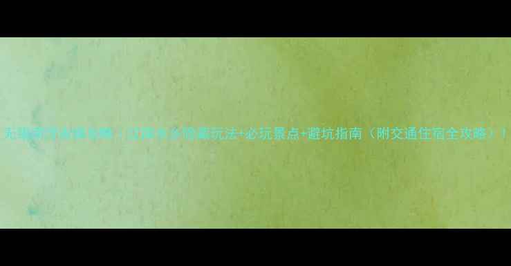 图片 无锡南浔古镇攻略｜江南水乡隐藏玩法+必玩景点+避坑指南（附交通住宿全攻略）1