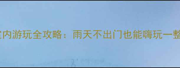 图片 无锡室内游玩全攻略：雨天不出门也能嗨玩一整天！1
