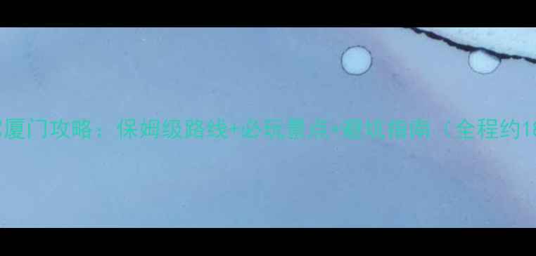 图片 无锡自驾厦门攻略：保姆级路线+必玩景点+避坑指南（全程约1800km）1