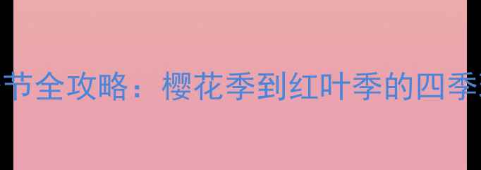 图片 日本旅游最佳季节全攻略：樱花季到红叶季的四季玩法与避坑指南