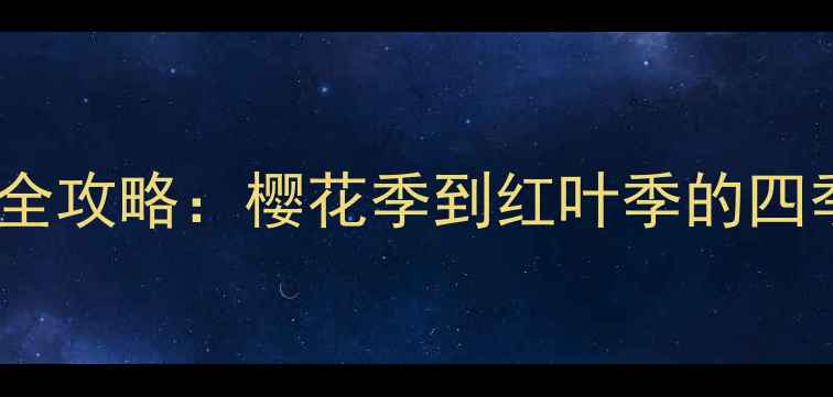图片 日本旅游最佳季节全攻略：樱花季到红叶季的四季玩法与避坑指南1