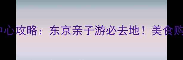 图片 日本永旺购物中心攻略：东京亲子游必去地！美食购物一站式指南1