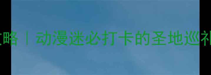 图片 日本秋叶原动漫街攻略｜动漫迷必打卡的圣地巡礼+美食购物全指南✨