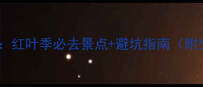 图片 日本秋季旅游攻略：红叶季必去景点+避坑指南（附交通住宿全攻略）1