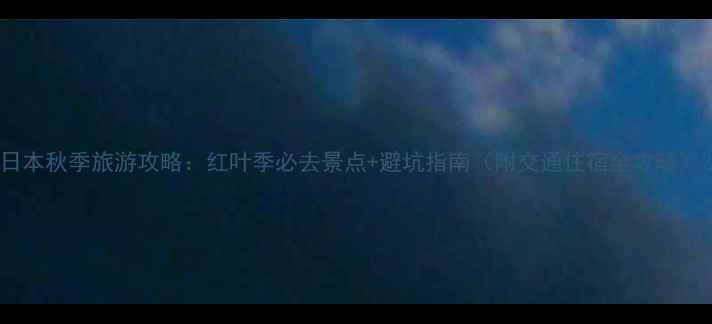 图片 日本秋季旅游攻略：红叶季必去景点+避坑指南（附交通住宿全攻略）2