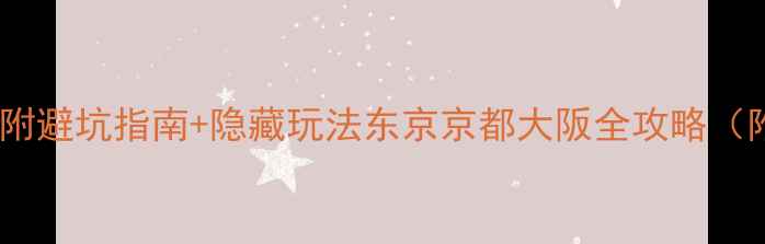 图片 日本自由行保姆级攻略｜附避坑指南+隐藏玩法东京京都大阪全攻略（附最新交通卡+美食地图）