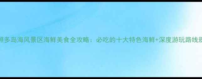 图片 日照多岛海风景区海鲜美食全攻略：必吃的十大特色海鲜+深度游玩路线规划