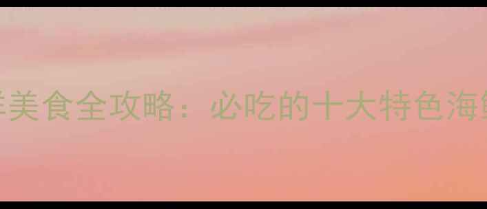 图片 日照多岛海风景区海鲜美食全攻略：必吃的十大特色海鲜+深度游玩路线规划2