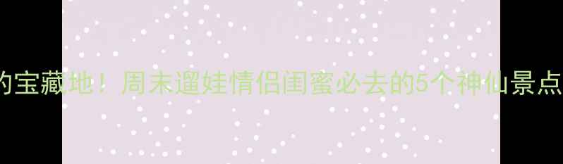 图片 昆山人私藏的宝藏地！周末遛娃情侣闺蜜必去的5个神仙景点+附交通攻略