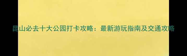 图片 昆山必去十大公园打卡攻略：最新游玩指南及交通攻略