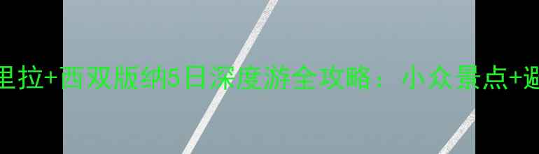 图片 昆明+大理+丽江+香格里拉+西双版纳5日深度游全攻略：小众景点+避坑指南+高性价比路线