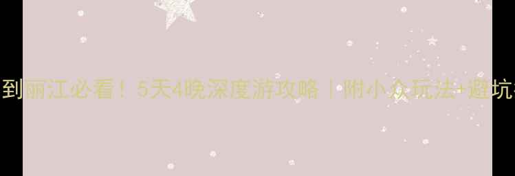 图片 昆明到丽江必看！5天4晚深度游攻略｜附小众玩法+避坑指南