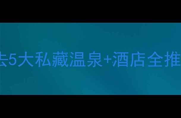 图片 昆明温泉旅游攻略：必去5大私藏温泉+酒店全推荐（附交通门票行程）1