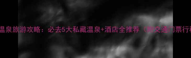 图片 昆明温泉旅游攻略：必去5大私藏温泉+酒店全推荐（附交通门票行程）2