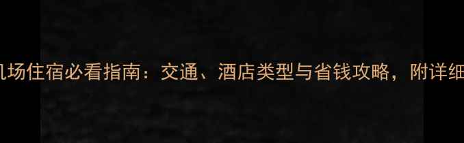 图片 昆明长水机场住宿必看指南：交通、酒店类型与省钱攻略，附详细推荐清单2