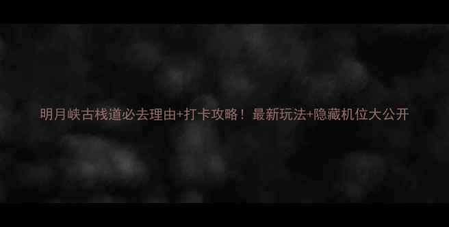 图片 明月峡古栈道必去理由+打卡攻略！最新玩法+隐藏机位大公开