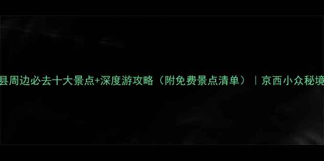 图片 易县周边必去十大景点+深度游攻略（附免费景点清单）｜京西小众秘境全