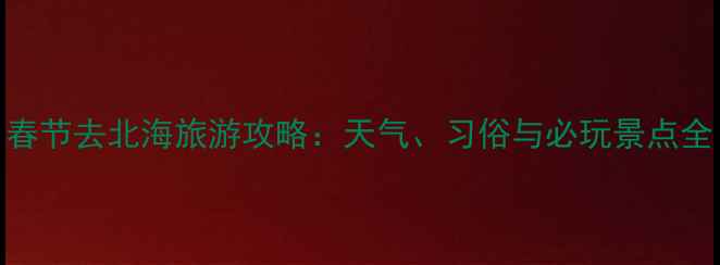 图片 春节去北海旅游攻略：天气、习俗与必玩景点全