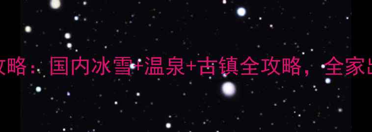 图片 春节旅游攻略：国内冰雪+温泉+古镇全攻略，全家出游必看！