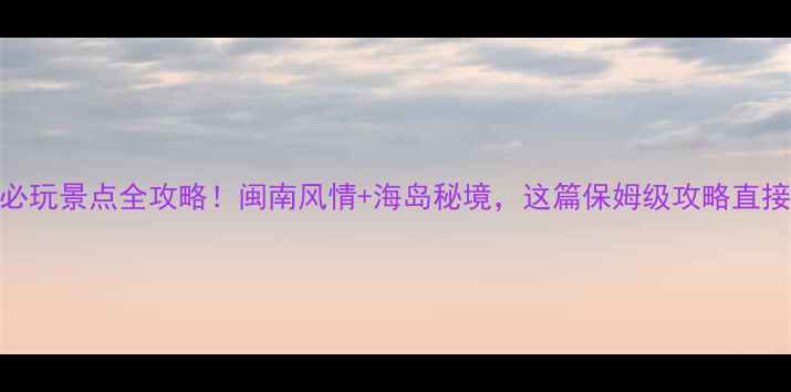 图片 晋江围头必玩景点全攻略！闽南风情+海岛秘境，这篇保姆级攻略直接抄作业！