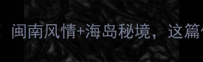 图片 晋江围头必玩景点全攻略！闽南风情+海岛秘境，这篇保姆级攻略直接抄作业！1