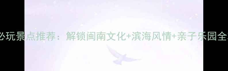 图片 晋江必玩景点推荐：解锁闽南文化+滨海风情+亲子乐园全攻略1