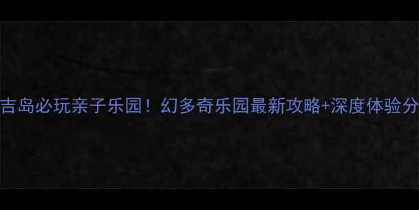 图片 普吉岛必玩亲子乐园！幻多奇乐园最新攻略+深度体验分享
