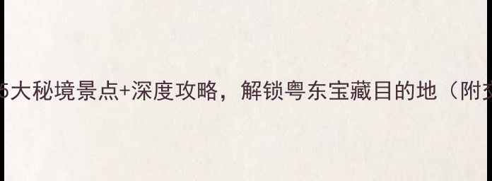 图片 普宁周边游必去！5大秘境景点+深度攻略，解锁粤东宝藏目的地（附交通美食全指南）1