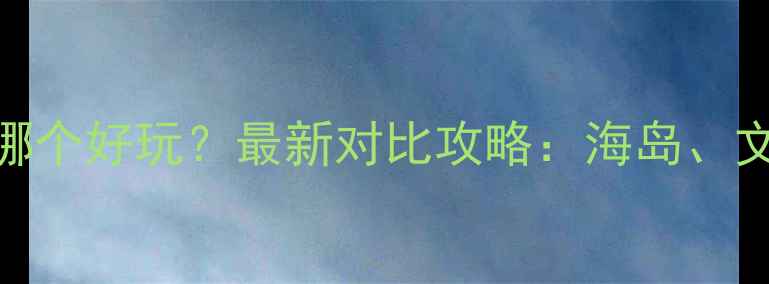 图片 普陀和嵊泗哪个好玩？最新对比攻略：海岛、文化、美食全