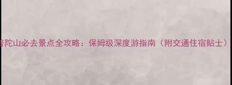 图片 普陀山必去景点全攻略：保姆级深度游指南（附交通住宿贴士）2