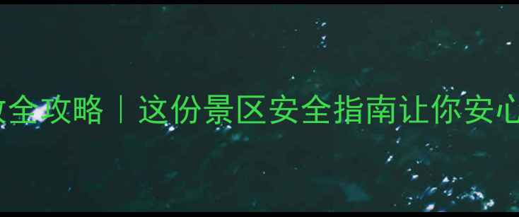 图片 景区医护急救全攻略｜这份景区安全指南让你安心玩转山水间2