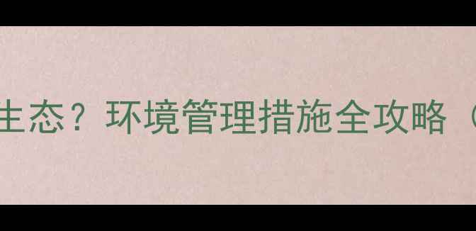 图片 景区如何打造绿色生态？环境管理措施全攻略（附实用操作指南）