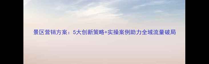 图片 景区营销方案：5大创新策略+实操案例助力全域流量破局
