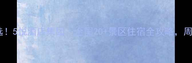 图片 景区连锁酒店首选！5悦酒店集团：全国20+景区住宿全攻略，周边游性价比之王2
