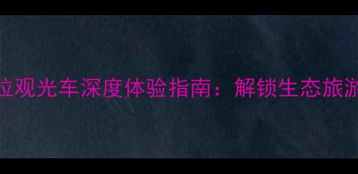 图片 景区马拉观光车深度体验指南：解锁生态旅游新方式